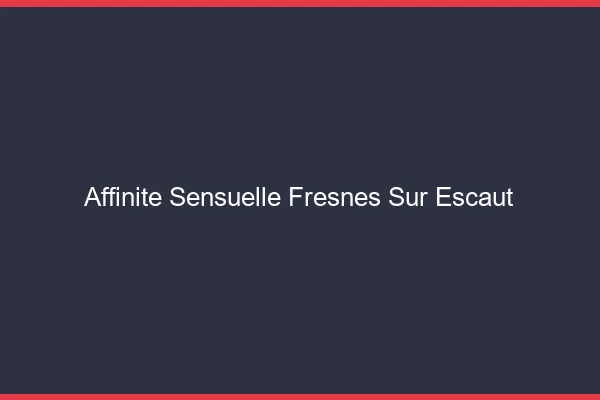 Affinité Sensuelle Fresnes-sur-Escaut