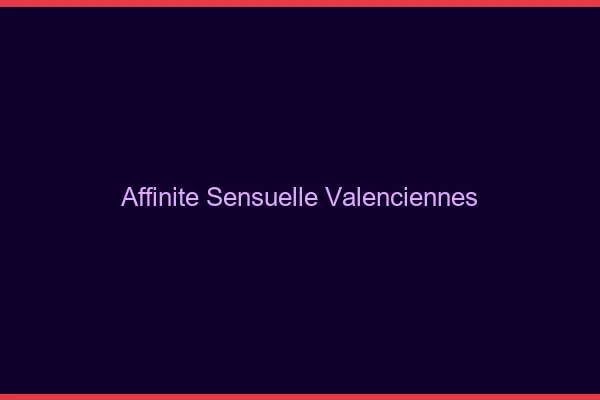 Affinité Sensuelle Valenciennes