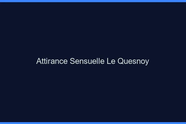 Attirance Sensuelle Le Quesnoy