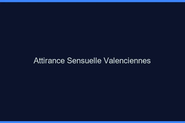 Attirance Sensuelle Valenciennes