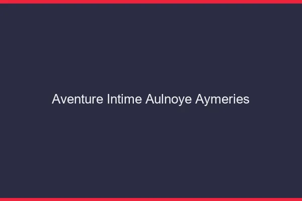Aventure Intime Aulnoye-Aymeries