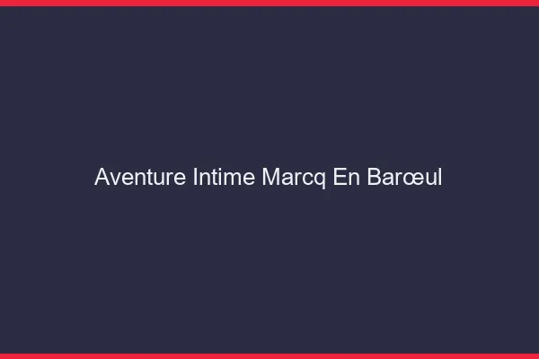 Aventure Intime Marcq-en-Barœul
