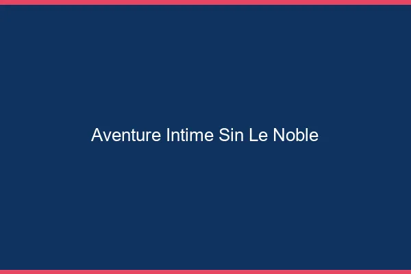 Aventure Intime Sin-le-Noble