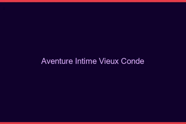 Aventure Intime Vieux-Condé