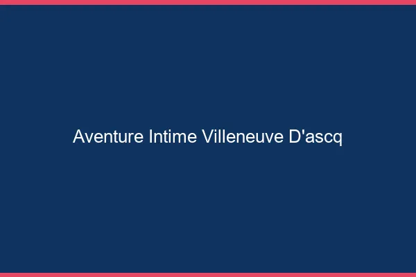 Aventure Intime Villeneuve-d'Ascq
