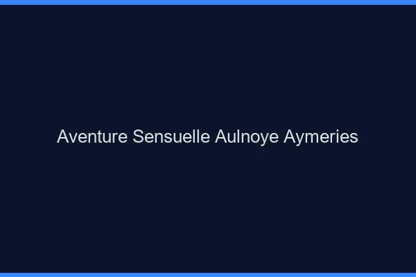 Aventure Sensuelle Aulnoye-Aymeries