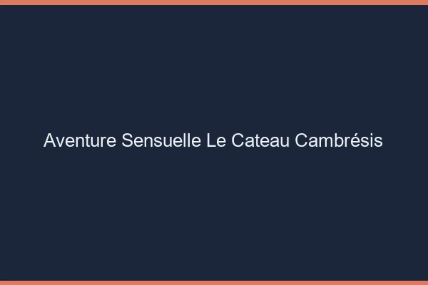 Aventure Sensuelle Le Cateau-Cambrésis