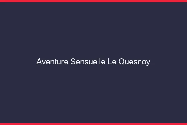 Aventure Sensuelle Le Quesnoy
