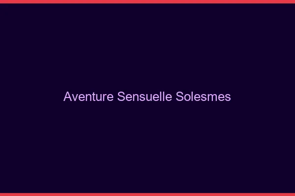 Aventure Sensuelle Solesmes