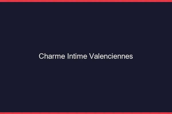 Charme Intime Valenciennes
