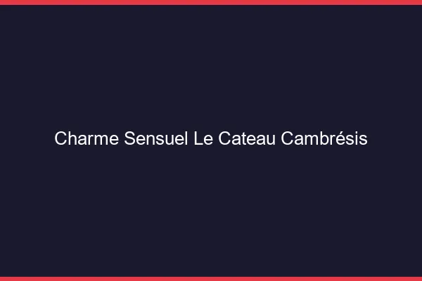 Charme Sensuel Le Cateau-Cambrésis