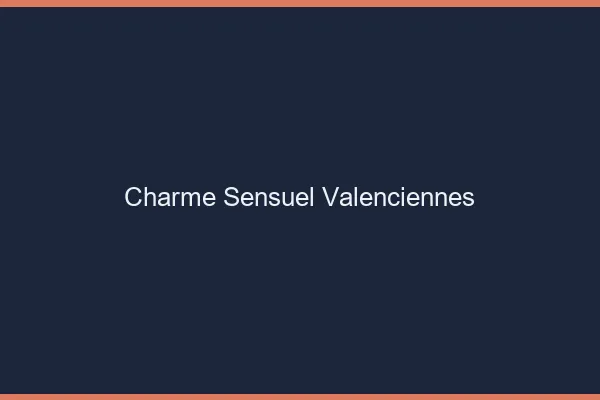 Charme Sensuel Valenciennes