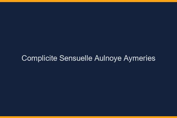 Complicité Sensuelle Aulnoye-Aymeries