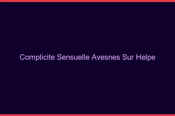 Complicité Sensuelle Avesnes-sur-Helpe