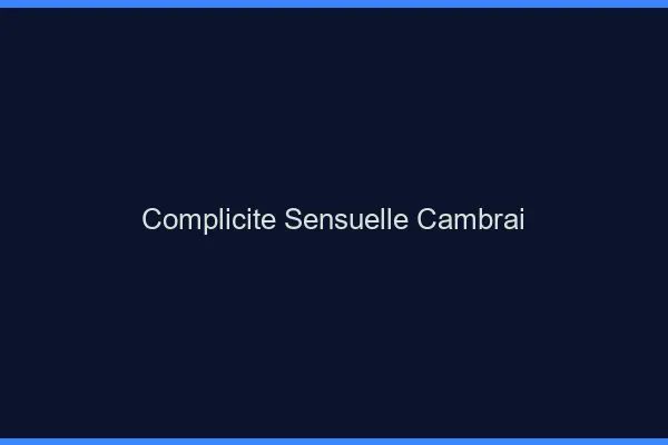 Complicité Sensuelle Cambrai
