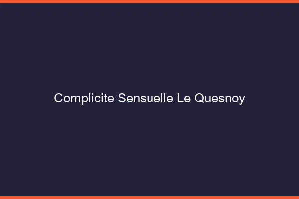 Complicité Sensuelle Le Quesnoy