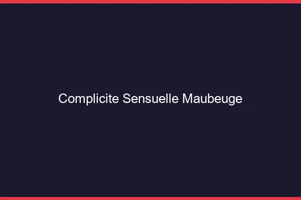 Complicité Sensuelle Maubeuge