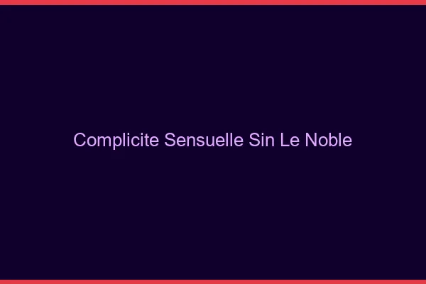 Complicité Sensuelle Sin-le-Noble