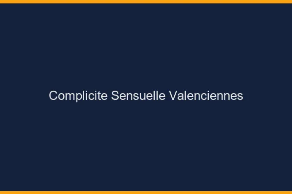 Complicité Sensuelle Valenciennes