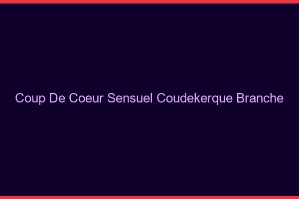 Coup de Cœur Sensuel Coudekerque-Branche