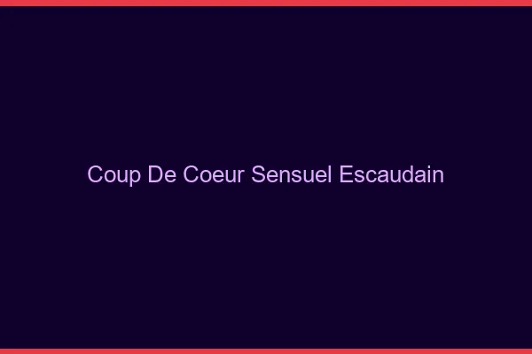 Coup de Cœur Sensuel Escaudain
