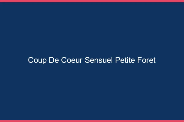 Coup de Cœur Sensuel Petite-Forêt