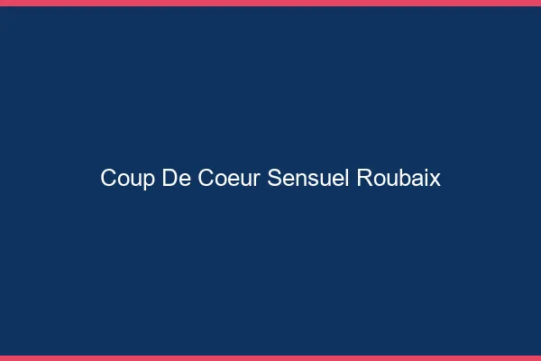 Coup de Cœur Sensuel Roubaix