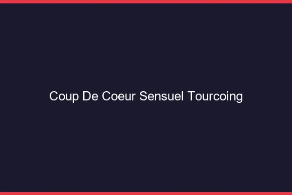 Coup de Cœur Sensuel Tourcoing