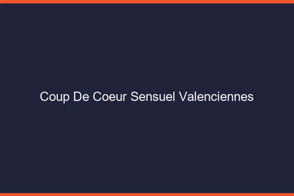 Coup de Cœur Sensuel Valenciennes