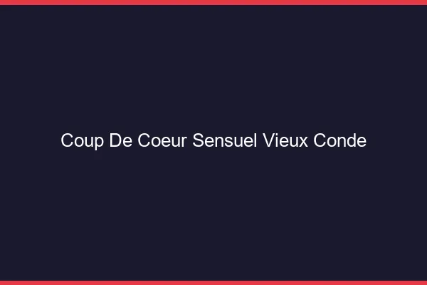 Coup de Cœur Sensuel Vieux-Condé