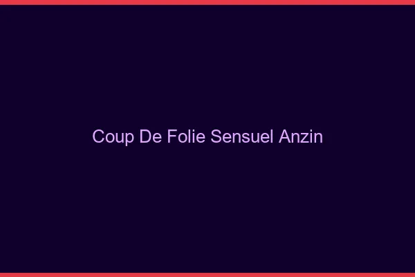 Coup de Folie Sensuel Anzin
