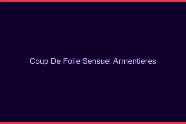 Coup de Folie Sensuel Armentières