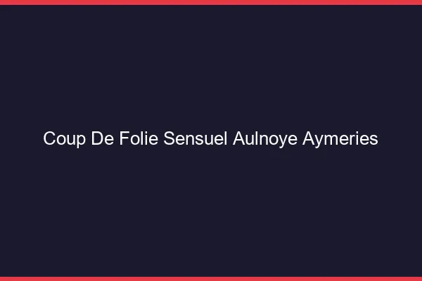 Coup de Folie Sensuel Aulnoye-Aymeries