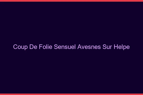 Coup de Folie Sensuel Avesnes-sur-Helpe