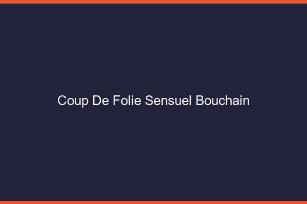 Coup de Folie Sensuel Bouchain