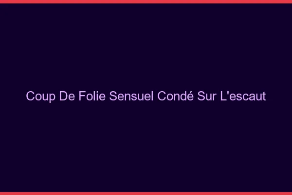 Coup de Folie Sensuel Condé-sur-l'Escaut