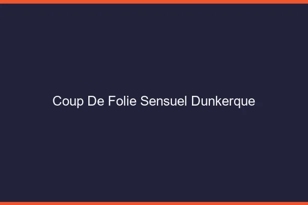 Coup de Folie Sensuel Dunkerque