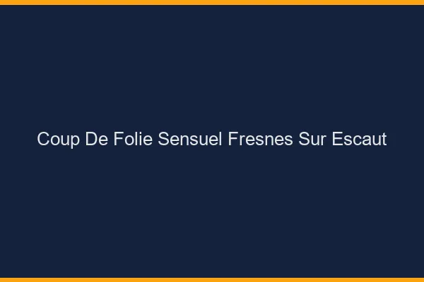 Coup de Folie Sensuel Fresnes-sur-Escaut