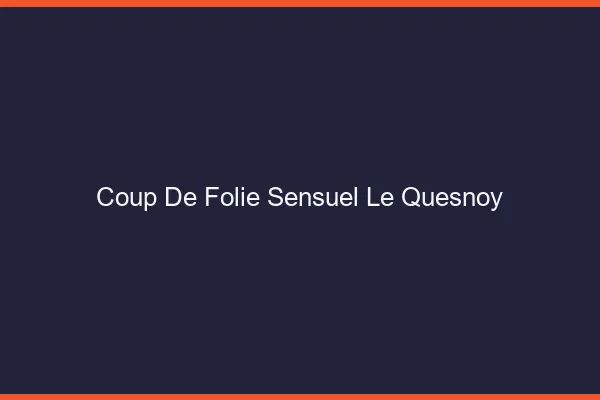 Coup de Folie Sensuel Le Quesnoy