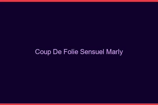 Coup de Folie Sensuel Marly