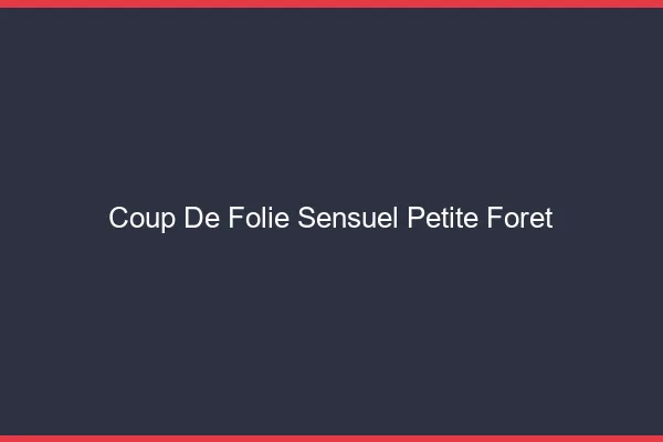 Coup de Folie Sensuel Petite-Forêt