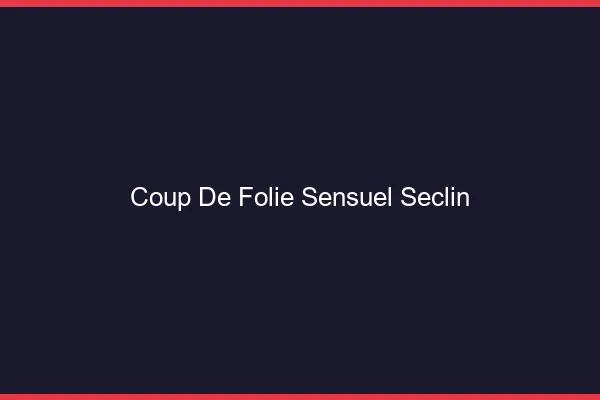 Coup de Folie Sensuel Seclin