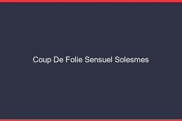 Coup de Folie Sensuel Solesmes