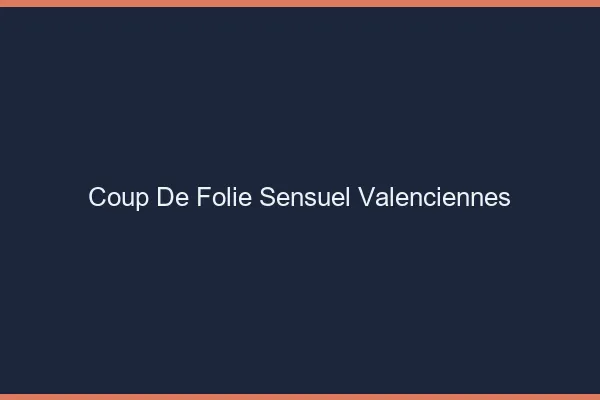 Coup de Folie Sensuel Valenciennes
