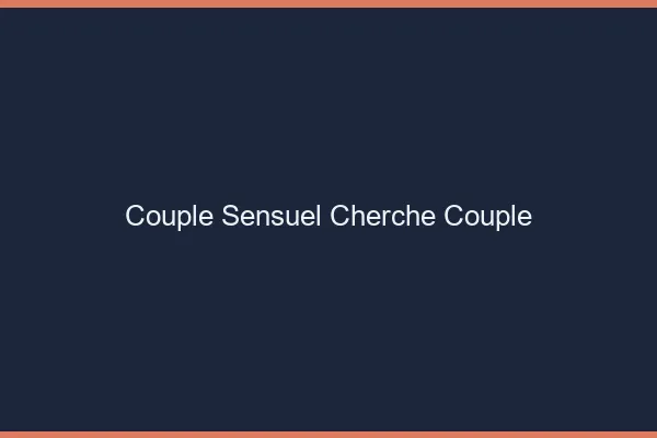 Couple sensuel cherche couple