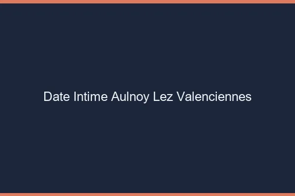 Date Intime Aulnoy-lez-Valenciennes
