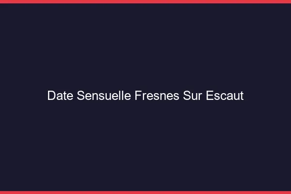 Date Sensuelle Fresnes-sur-Escaut