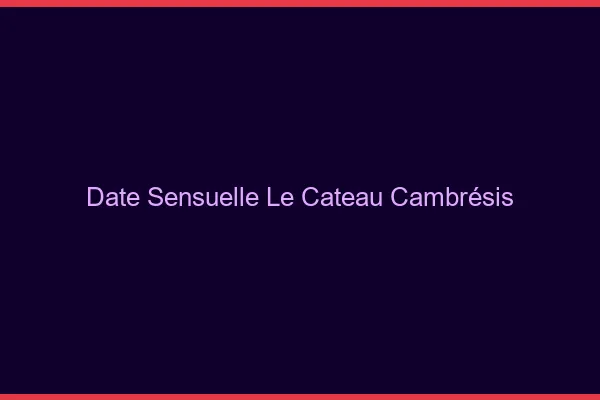 Date Sensuelle Le Cateau-Cambrésis