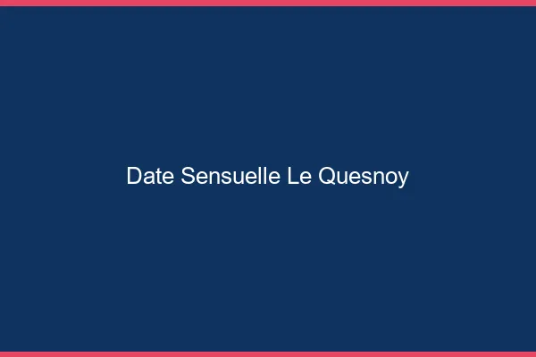 Date Sensuelle Le Quesnoy
