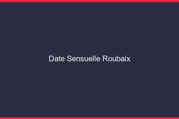 Date Sensuelle Roubaix